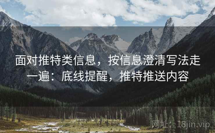 面对推特类信息,按信息澄清写法走一遍:底线提醒,推特推送内容 面对推特类信息,按信息澄清写法走一遍:底线提醒,推特推送内容