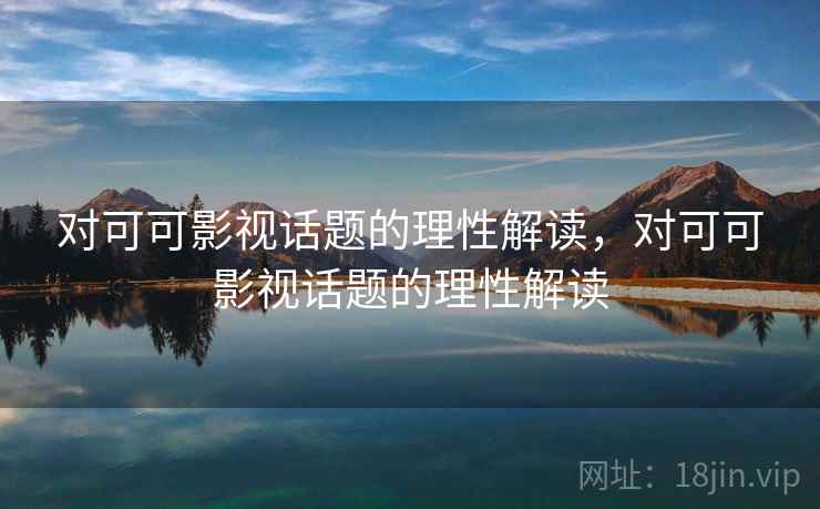 对可可影视话题的理性解读,对可可影视话题的理性解读 对可可影视话题的理性解读,对可可影视话题的理性解读