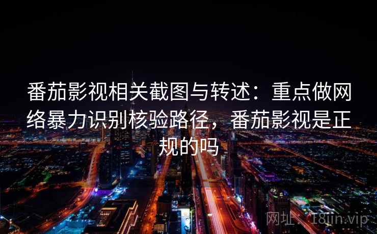 番茄影视相关截图与转述:重点做网络暴力识别核验路径,番茄影视是正规的吗 番茄影视相关截图与转述:重点做网络暴力识别核验路径,番茄影视是正规的吗