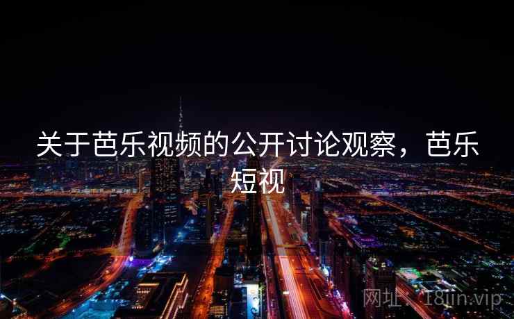 关于芭乐视频的公开讨论观察,芭乐短视 关于芭乐视频的公开讨论观察,芭乐短视