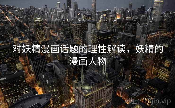 对妖精漫画话题的理性解读,妖精的漫画人物 对妖精漫画话题的理性解读,妖精的漫画人物
