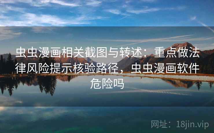 虫虫漫画相关截图与转述:重点做法律风险提示核验路径,虫虫漫画软件危险吗 虫虫漫画相关截图与转述:重点做法律风险提示核验路径,虫虫漫画软件危险吗