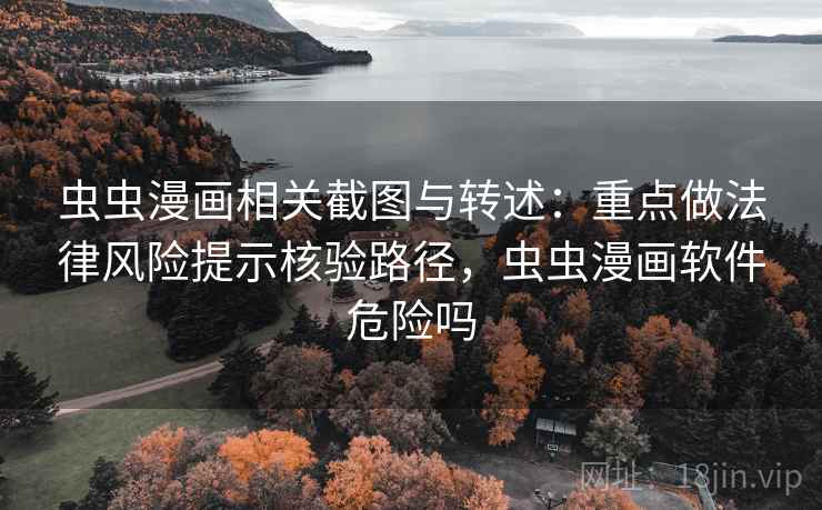 虫虫漫画相关截图与转述:重点做法律风险提示核验路径,虫虫漫画软件危险吗 虫虫漫画相关截图与转述:重点做法律风险提示核验路径,虫虫漫画软件危险吗