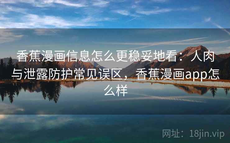 香蕉漫画信息怎么更稳妥地看:人肉与泄露防护常见误区,香蕉漫画app怎么样 香蕉漫画信息怎么更稳妥地看:人肉与泄露防护常见误区,香蕉漫画app怎么样