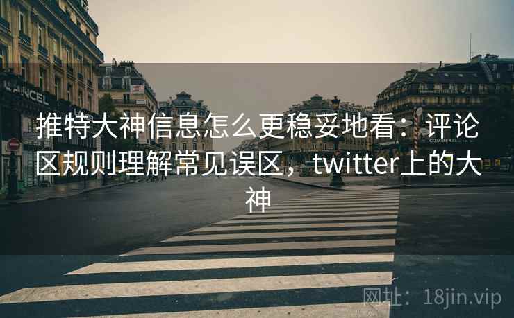 推特大神信息怎么更稳妥地看:评论区规则理解常见误区,twitter上的大神 推特大神信息怎么更稳妥地看:评论区规则理解常见误区,twitter上的大神