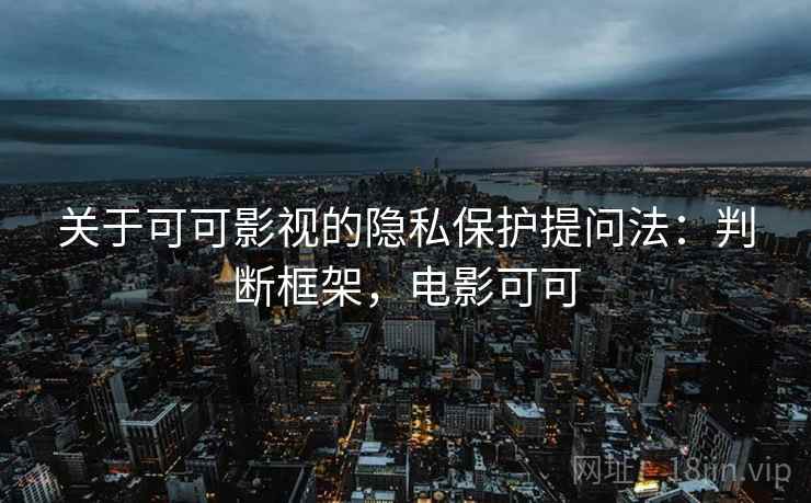 关于可可影视的隐私保护提问法:判断框架,电影可可 关于可可影视的隐私保护提问法:判断框架,电影可可