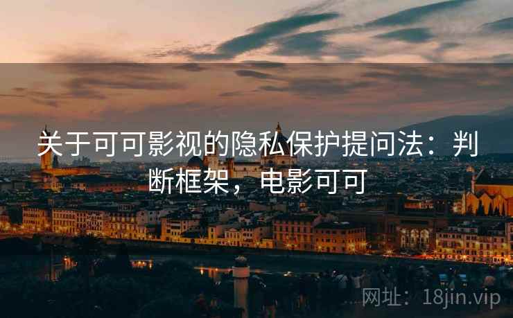 关于可可影视的隐私保护提问法:判断框架,电影可可 关于可可影视的隐私保护提问法:判断框架,电影可可