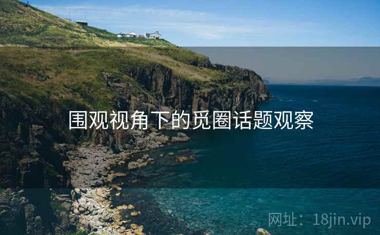 围观视角下的觅圈话题观察 围观视角下的觅圈话题观察