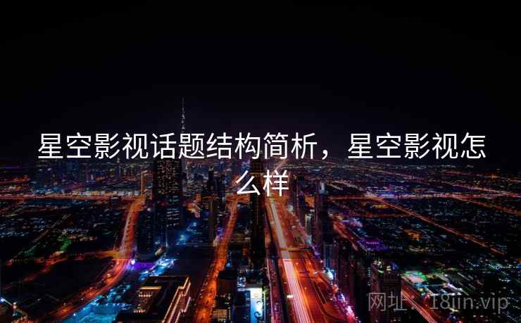 星空影视话题结构简析,星空影视怎么样 星空影视话题结构简析,星空影视怎么样