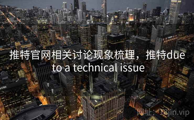 推特官网相关讨论现象梳理,推特due to a technical issue 推特官网相关讨论现象梳理,推特due to a technical issue