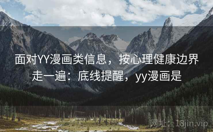 面对YY漫画类信息，按心理健康边界走一遍：底线提醒，yy漫画是