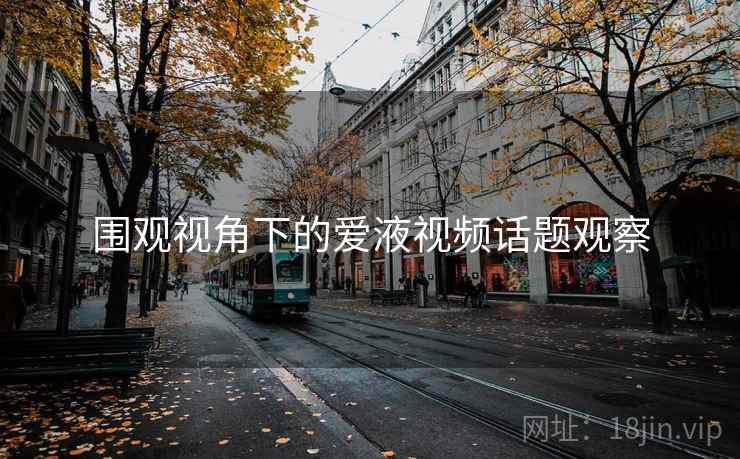 围观视角下的爱液视频话题观察