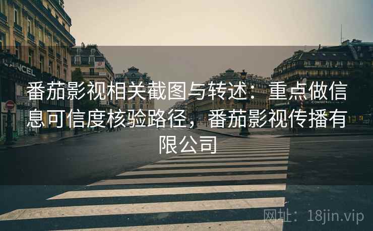 番茄影视相关截图与转述:重点做信息可信度核验路径,番茄影视传播有限公司 番茄影视相关截图与转述:重点做信息可信度核验路径,番茄影视传播有限公司
