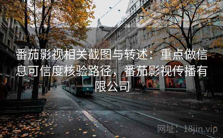 番茄影视相关截图与转述:重点做信息可信度核验路径,番茄影视传播有限公司 番茄影视相关截图与转述:重点做信息可信度核验路径,番茄影视传播有限公司