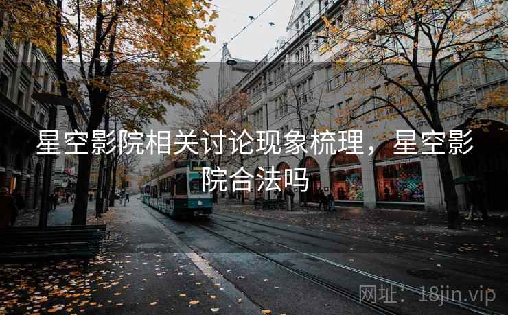 星空影院相关讨论现象梳理,星空影院合法吗 星空影院相关讨论现象梳理,星空影院合法吗