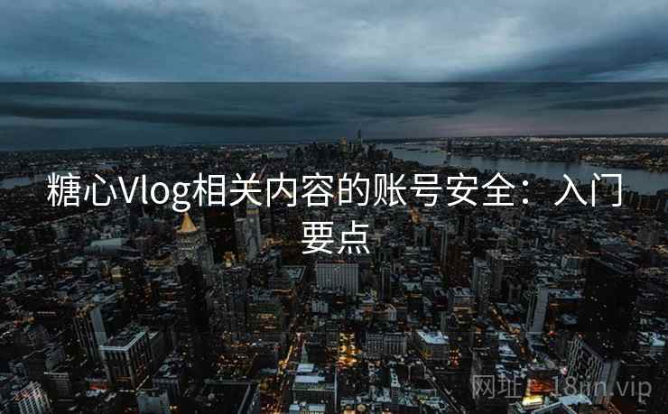 糖心Vlog相关内容的账号安全:入门要点 糖心Vlog相关内容的账号安全:入门要点