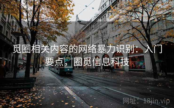 觅圈相关内容的网络暴力识别:入门要点,圈觅信息科技 觅圈相关内容的网络暴力识别:入门要点,圈觅信息科技