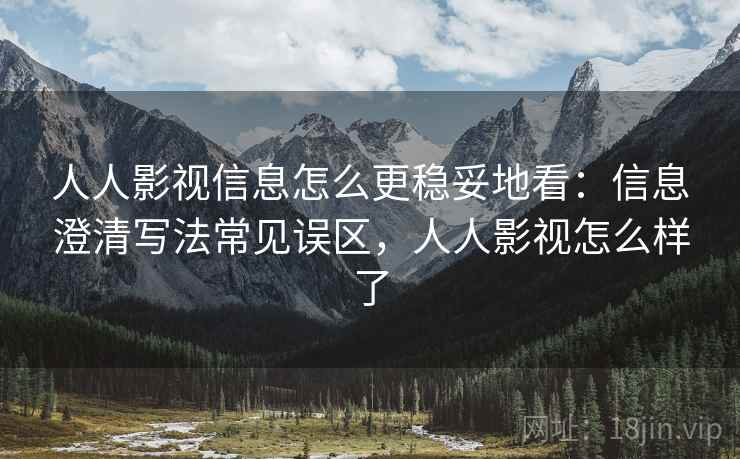 人人影视信息怎么更稳妥地看:信息澄清写法常见误区,人人影视怎么样了 人人影视信息怎么更稳妥地看:信息澄清写法常见误区,人人影视怎么样了