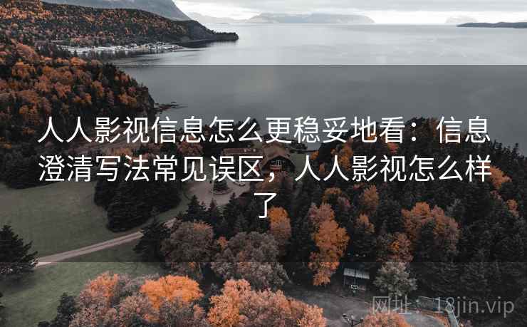 人人影视信息怎么更稳妥地看:信息澄清写法常见误区,人人影视怎么样了 人人影视信息怎么更稳妥地看:信息澄清写法常见误区,人人影视怎么样了