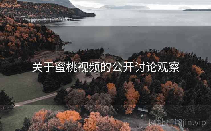 关于蜜桃视频的公开讨论观察 关于蜜桃视频的公开讨论观察