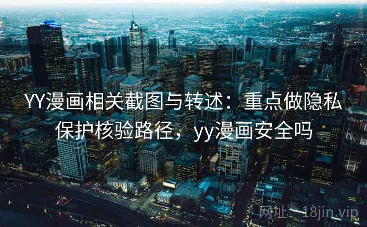 YY漫画相关截图与转述:重点做隐私保护核验路径,yy漫画安全吗 YY漫画相关截图与转述:重点做隐私保护核验路径,yy漫画安全吗