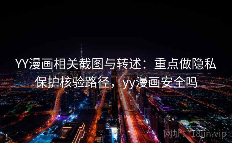 YY漫画相关截图与转述:重点做隐私保护核验路径,yy漫画安全吗 YY漫画相关截图与转述:重点做隐私保护核验路径,yy漫画安全吗
