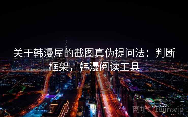 关于韩漫屋的截图真伪提问法：判断框架，韩漫阅读工具