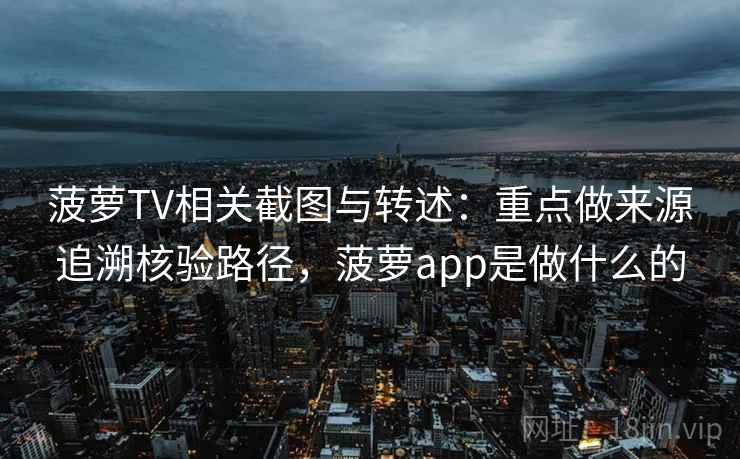 菠萝TV相关截图与转述:重点做来源追溯核验路径,菠萝app是做什么的 菠萝TV相关截图与转述:重点做来源追溯核验路径,菠萝app是做什么的