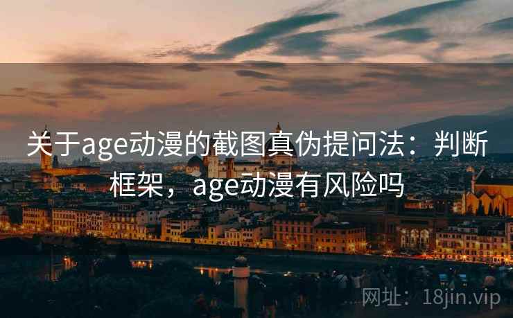 关于age动漫的截图真伪提问法：判断框架，age动漫有风险吗