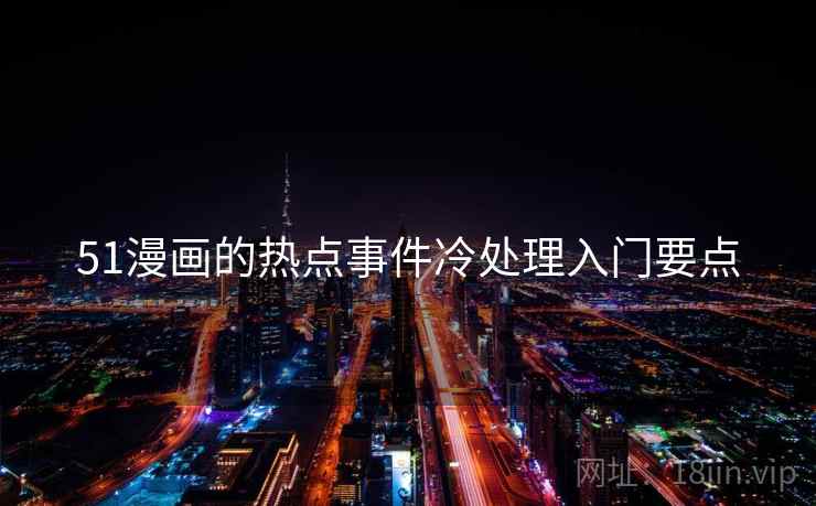 51漫画的热点事件冷处理入门要点 51漫画的热点事件冷处理入门要点