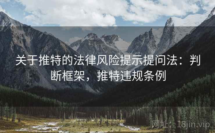 关于推特的法律风险提示提问法:判断框架,推特违规条例 关于推特的法律风险提示提问法:判断框架,推特违规条例