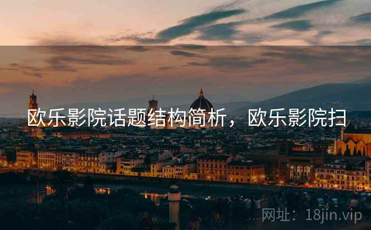 欧乐影院话题结构简析,欧乐影院扫 欧乐影院话题结构简析,欧乐影院扫