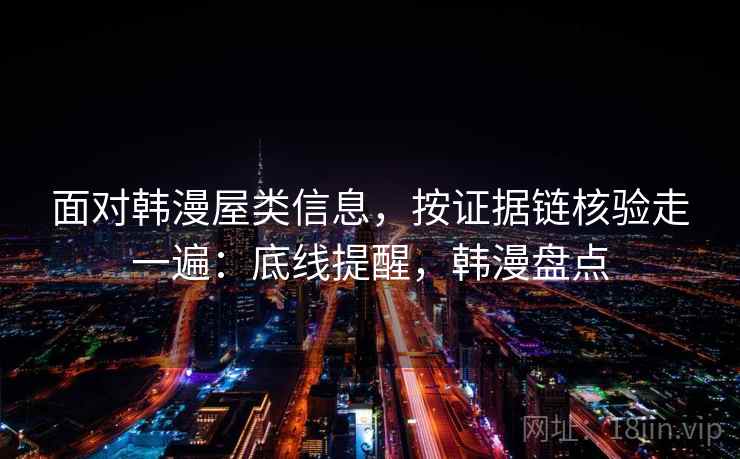 面对韩漫屋类信息,按证据链核验走一遍:底线提醒,韩漫盘点 面对韩漫屋类信息,按证据链核验走一遍:底线提醒,韩漫盘点