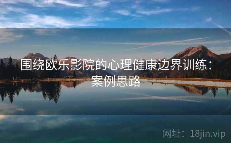围绕欧乐影院的心理健康边界训练：案例思路