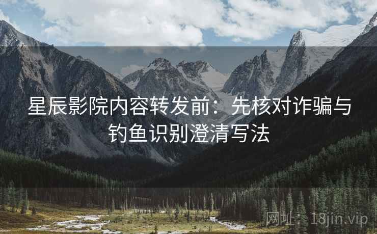 星辰影院内容转发前:先核对诈骗与钓鱼识别澄清写法 星辰影院内容转发前:先核对诈骗与钓鱼识别澄清写法
