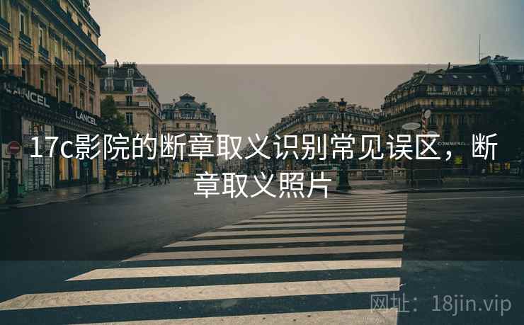 17c影院的断章取义识别常见误区,断章取义照片 17c影院的断章取义识别常见误区,断章取义照片