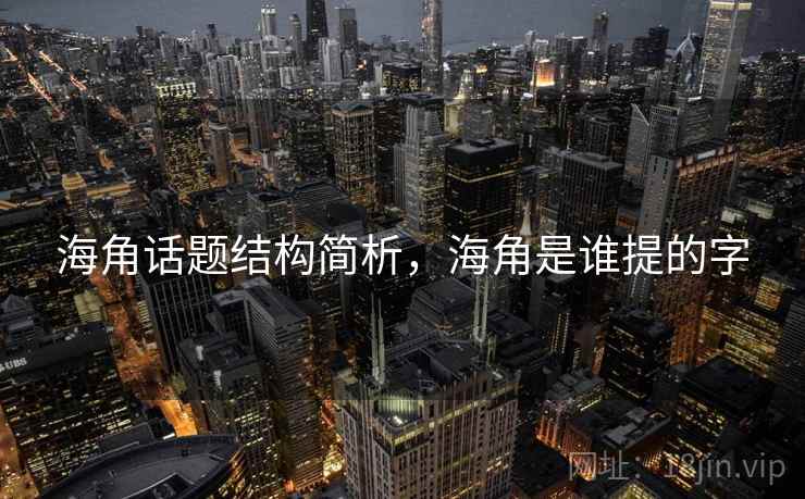 海角话题结构简析,海角是谁提的字 海角话题结构简析,海角是谁提的字