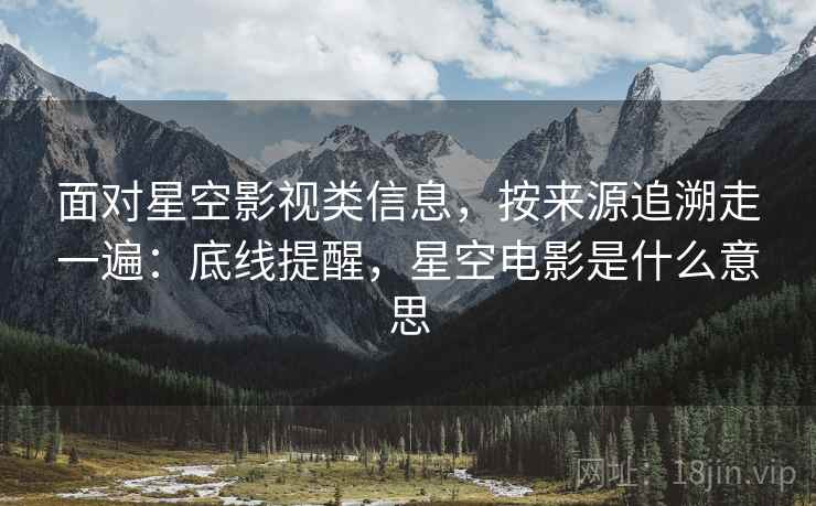 面对星空影视类信息,按来源追溯走一遍:底线提醒,星空电影是什么意思 面对星空影视类信息,按来源追溯走一遍:底线提醒,星空电影是什么意思