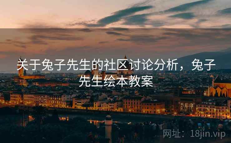 关于兔子先生的社区讨论分析,兔子先生绘本教案 关于兔子先生的社区讨论分析,兔子先生绘本教案