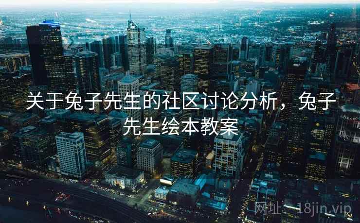 关于兔子先生的社区讨论分析,兔子先生绘本教案 关于兔子先生的社区讨论分析,兔子先生绘本教案